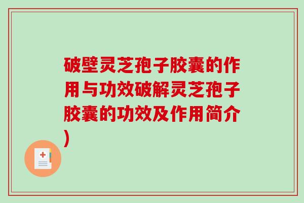 破壁灵芝孢子胶囊的作用与功效破解灵芝孢子胶囊的功效及作用简介)
