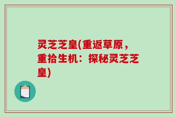 灵芝芝皇(重返草原，重拾生机：探秘灵芝芝皇)