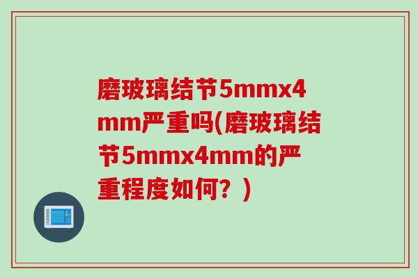 磨玻璃结节5mmx4mm严重吗(磨玻璃结节5mmx4mm的严重程度如何？)