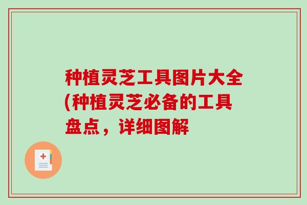种植灵芝工具图片大全(种植灵芝必备的工具盘点，详细图解
