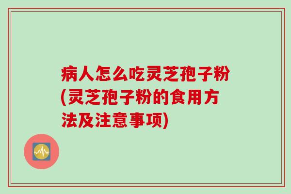 病人怎么吃灵芝孢子粉(灵芝孢子粉的食用方法及注意事项)