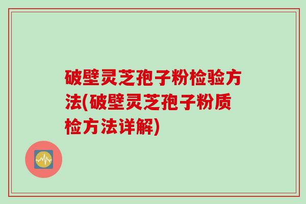 破壁灵芝孢子粉检验方法(破壁灵芝孢子粉质检方法详解)