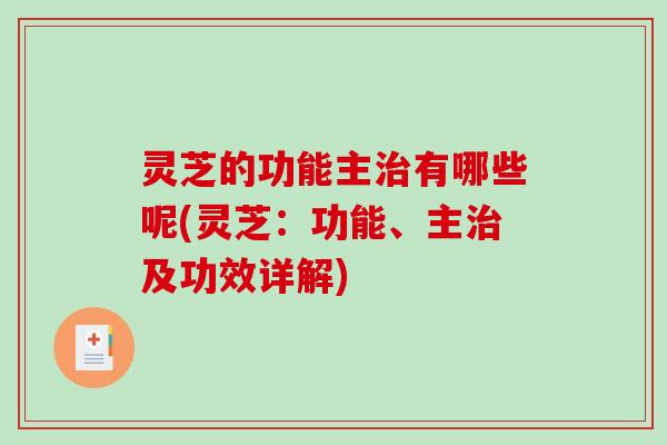 灵芝的功能主有哪些呢(灵芝:功能、主及功效详解) 灵芝的功能主有哪些呢(灵芝:功能、主及功效详解)
