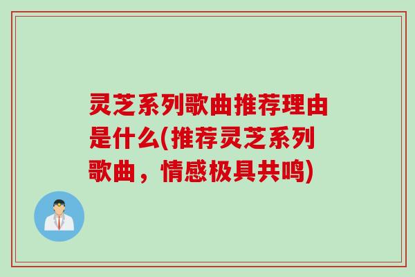 灵芝系列歌曲推荐理由是什么(推荐灵芝系列歌曲，情感极具共鸣)