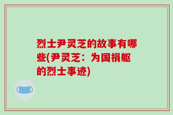 烈士尹灵芝的故事有哪些(尹灵芝：为国捐躯的烈士事迹)