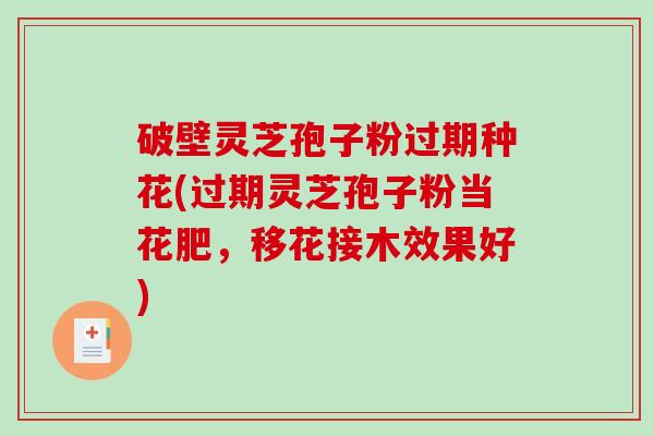 破壁灵芝孢子粉过期种花(过期灵芝孢子粉当花肥，移花接木效果好)