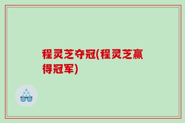 程灵芝夺冠(程灵芝赢得冠军)