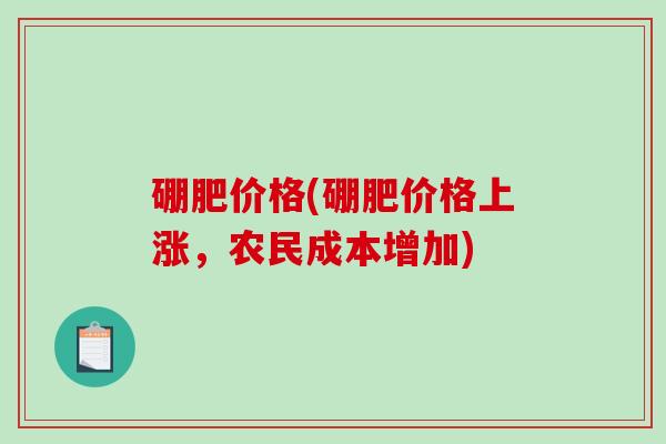 硼肥价格(硼肥价格上涨，农民成本增加)