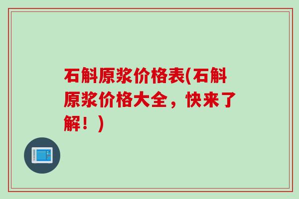 石斛原浆价格表(石斛原浆价格大全，快来了解！)