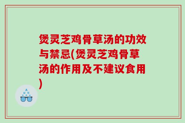 煲灵芝鸡骨草汤的功效与禁忌(煲灵芝鸡骨草汤的作用及不建议食用)