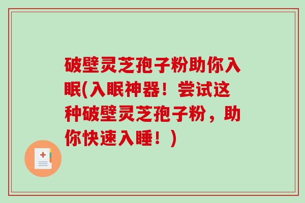 破壁灵芝孢子粉助你入眠(入眠神器！尝试这种破壁灵芝孢子粉，助你快速入睡！)