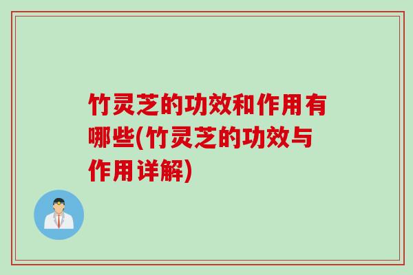 竹灵芝的功效和作用有哪些(竹灵芝的功效与作用详解) 竹灵芝的功效和作用有哪些(竹灵芝的功效与作用详解)