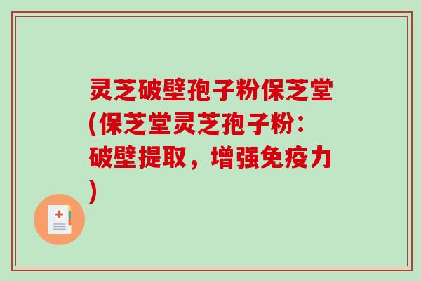 灵芝破壁孢子粉保芝堂(保芝堂灵芝孢子粉：破壁提取，增强免疫力)