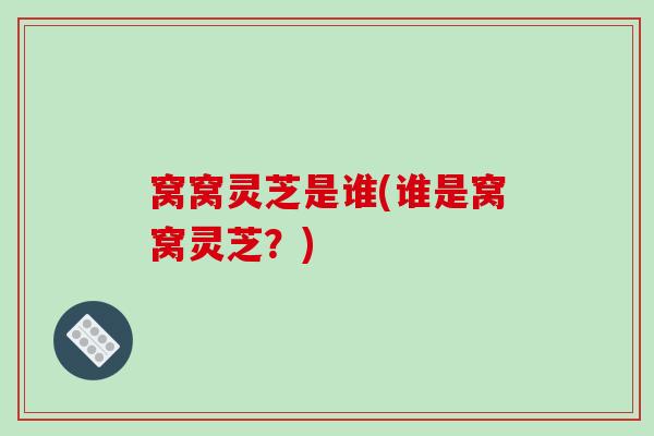 窝窝灵芝是谁(谁是窝窝灵芝？)