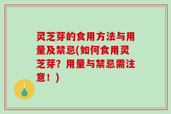 灵芝芽的食用方法与用量及禁忌(如何食用灵芝芽？用量与禁忌需注意！)