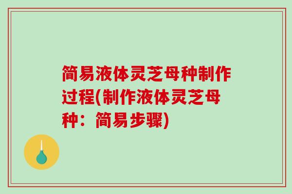 简易液体灵芝母种制作过程(制作液体灵芝母种：简易步骤)
