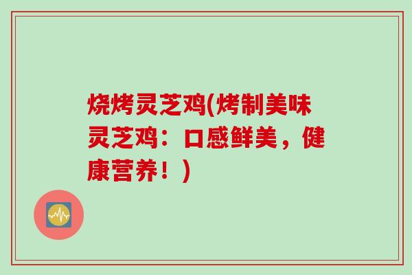 烧烤灵芝鸡(烤制美味灵芝鸡:口感鲜美,健康营养!) 烧烤灵芝鸡(烤制美味灵芝鸡:口感鲜美,健康营养!)