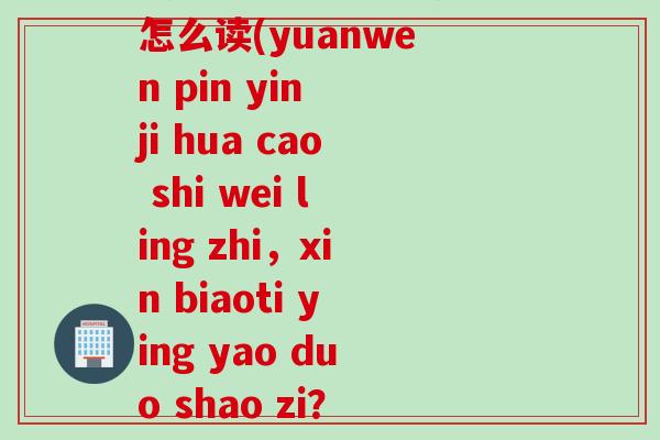 精魂为草寔为灵芝拼音怎么读(yuanwen pin yin ji hua cao shi wei ling zhi，xin biaoti ying yao duo shao zi？)