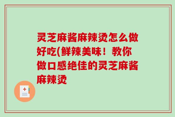 灵芝麻酱麻辣烫怎么做好吃(鲜辣美味！教你做口感绝佳的灵芝麻酱麻辣烫