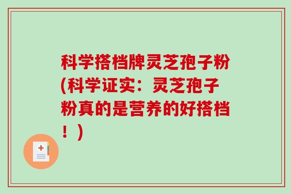 科学搭档牌灵芝孢子粉(科学证实：灵芝孢子粉真的是营养的好搭档！)