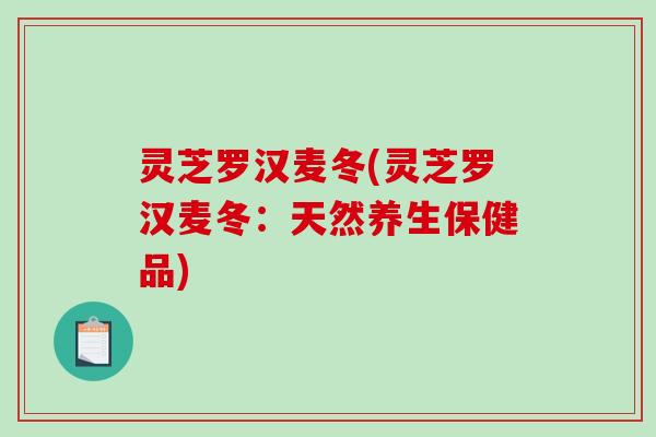 灵芝罗汉麦冬(灵芝罗汉麦冬：天然养生保健品)