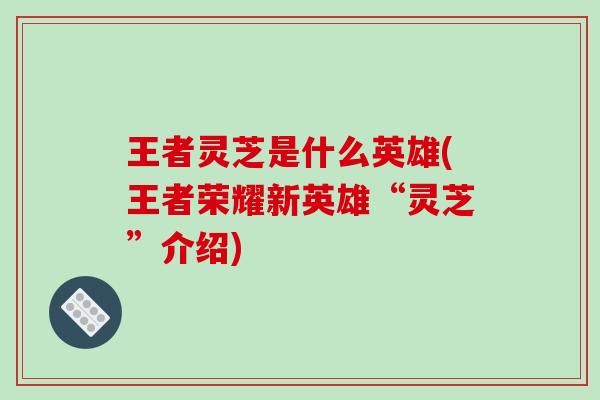 王者灵芝是什么英雄(王者荣耀新英雄“灵芝”介绍)
