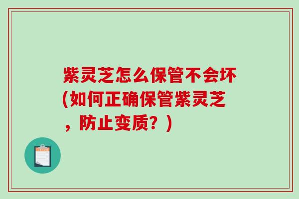 紫灵芝怎么保管不会坏(如何正确保管紫灵芝，防止变质？)