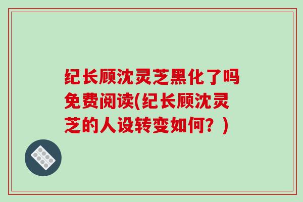 纪长顾沈灵芝黑化了吗免费阅读(纪长顾沈灵芝的人设转变如何？)
