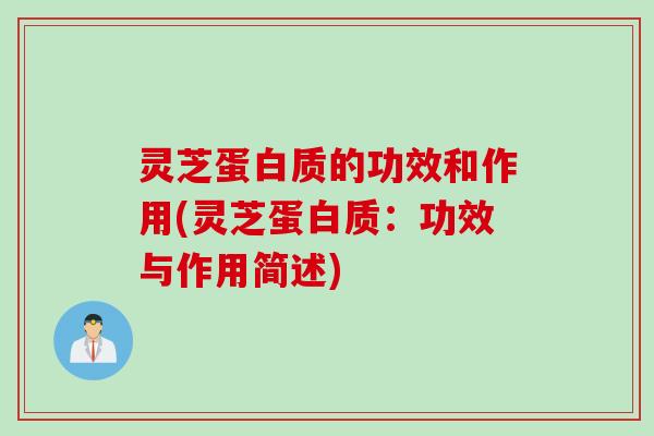 灵芝蛋白质的功效和作用(灵芝蛋白质：功效与作用简述)