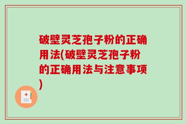 破壁灵芝孢子粉的正确用法(破壁灵芝孢子粉的正确用法与注意事项) 破壁灵芝孢子粉的正确用法(破壁灵芝孢子粉的正确用法与注意事项)