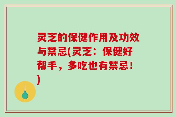 灵芝的保健作用及功效与禁忌(灵芝：保健好帮手，多吃也有禁忌！)