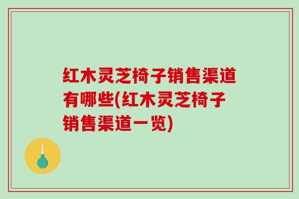 红木灵芝椅子销售渠道有哪些(红木灵芝椅子销售渠道一览)
