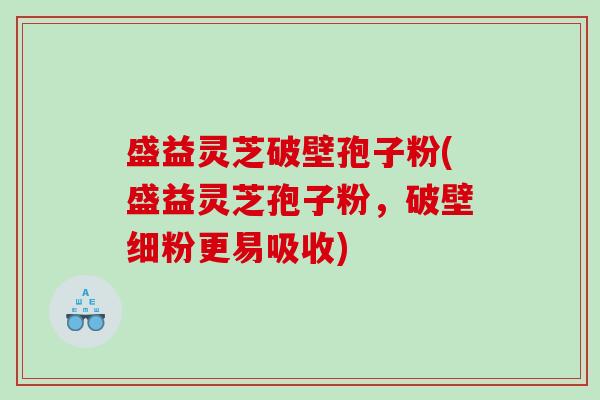 盛益灵芝破壁孢子粉(盛益灵芝孢子粉，破壁细粉更易吸收)