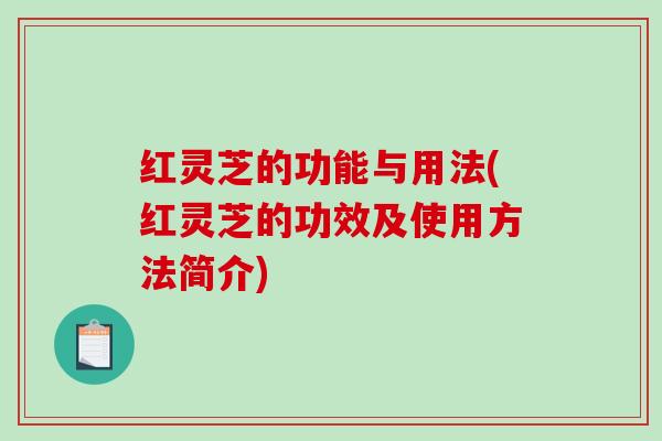 红灵芝的功能与用法(红灵芝的功效及使用方法简介)
