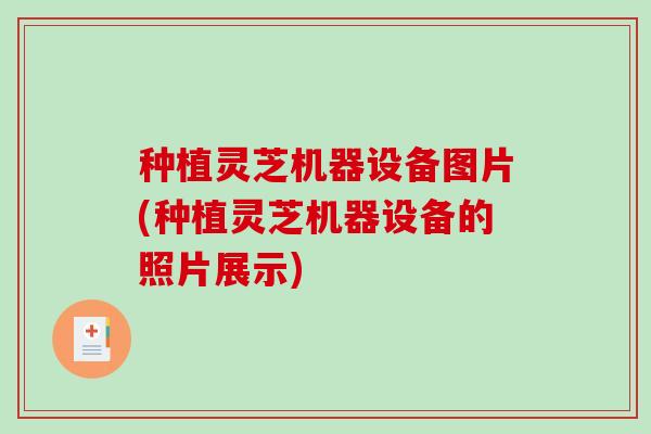 种植灵芝机器设备图片(种植灵芝机器设备的照片展示)