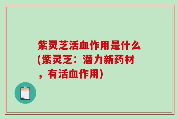 紫灵芝活血作用是什么(紫灵芝：潜力新药材，有活血作用)