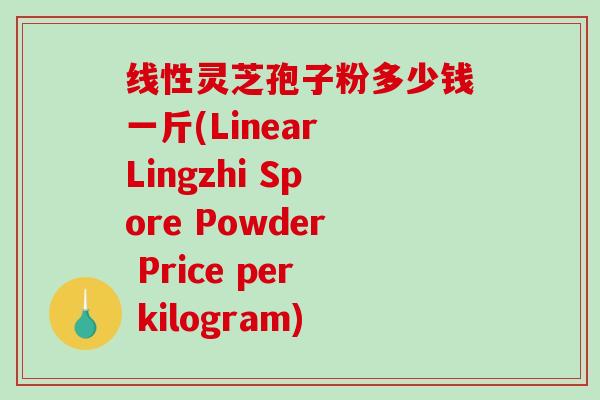 线性灵芝孢子粉多少钱一斤(Linear Lingzhi Spore Powder Price per kilogram) 线性灵芝孢子粉多少钱一斤(Linear Lingzhi Spore Powder Price per kilogram)