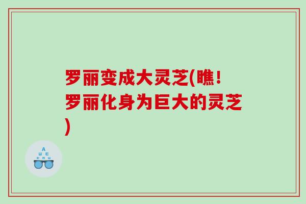 罗丽变成大灵芝(瞧！罗丽化身为巨大的灵芝)