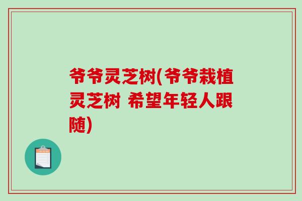 爷爷灵芝树(爷爷栽植灵芝树 希望年轻人跟随)
