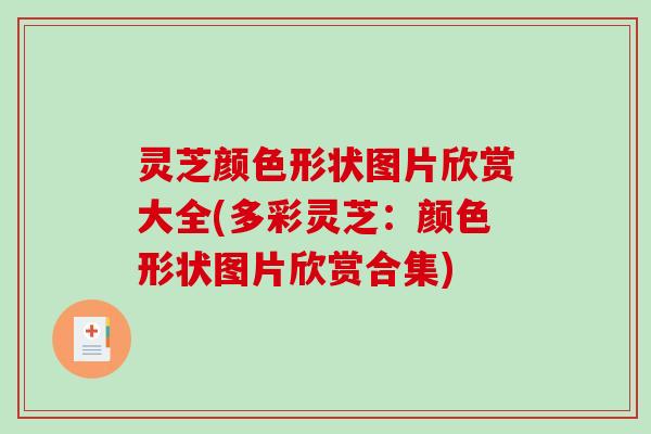 灵芝颜色形状图片欣赏大全(多彩灵芝：颜色形状图片欣赏合集)