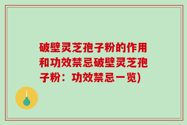 破壁灵芝孢子粉的作用和功效禁忌破壁灵芝孢子粉：功效禁忌一览)