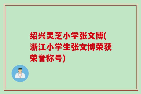 绍兴灵芝小学张文博(浙江小学生张文博荣获荣誉称号)