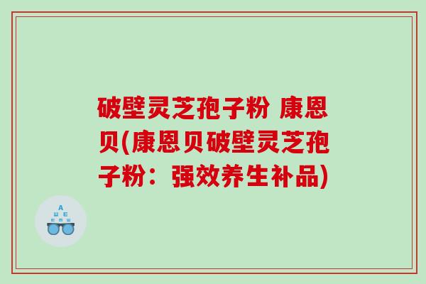 破壁灵芝孢子粉 康恩贝(康恩贝破壁灵芝孢子粉：强效养生补品)