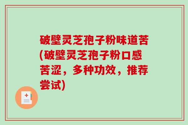 破壁灵芝孢子粉味道苦(破壁灵芝孢子粉口感苦涩，多种功效，推荐尝试)