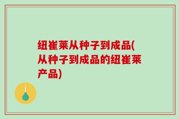纽崔莱从种子到成品(从种子到成品的纽崔莱产品)