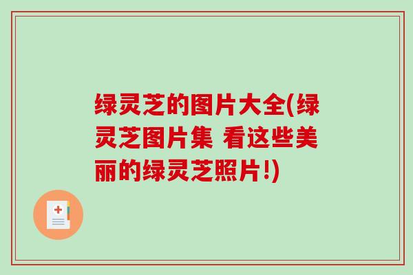 绿灵芝的图片大全(绿灵芝图片集 看这些美丽的绿灵芝照片!)