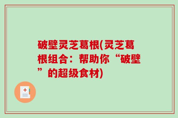 破壁灵芝葛根(灵芝葛根组合：帮助你“破壁”的超级食材)