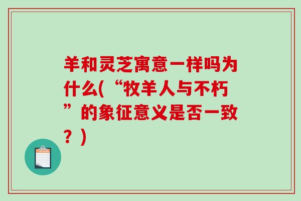 羊和灵芝寓意一样吗为什么(“牧羊人与不朽”的象征意义是否一致？)