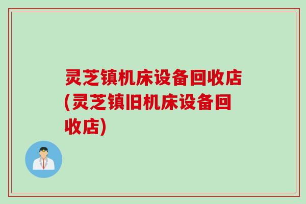灵芝镇机床设备回收店(灵芝镇旧机床设备回收店) 灵芝镇机床设备回收店(灵芝镇旧机床设备回收店)