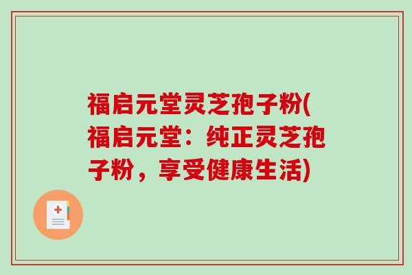 福启元堂灵芝孢子粉(福启元堂：纯正灵芝孢子粉，享受健康生活)